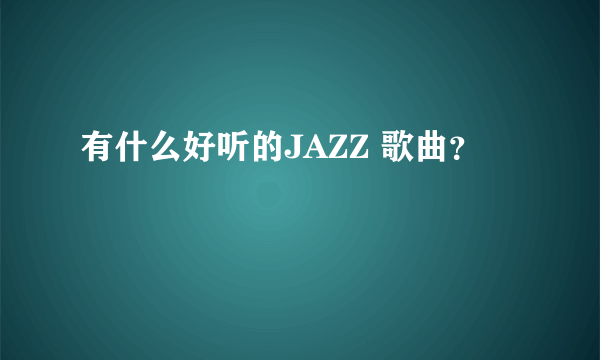 有什么好听的JAZZ 歌曲？