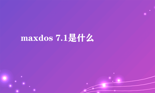 maxdos 7.1是什么