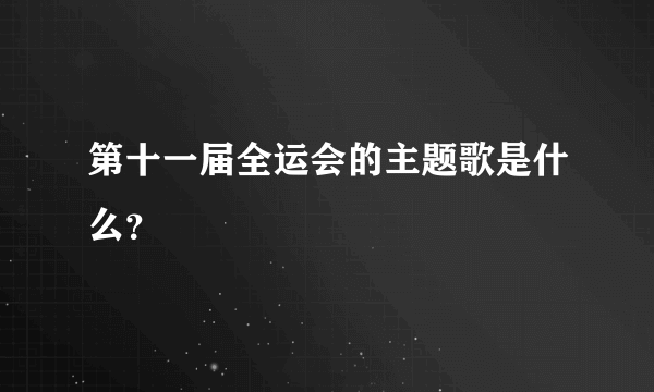 第十一届全运会的主题歌是什么？