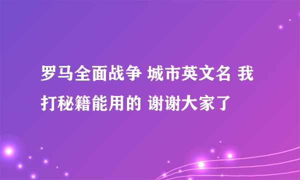 罗马全面战争 城市英文名 我打秘籍能用的 谢谢大家了