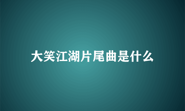 大笑江湖片尾曲是什么