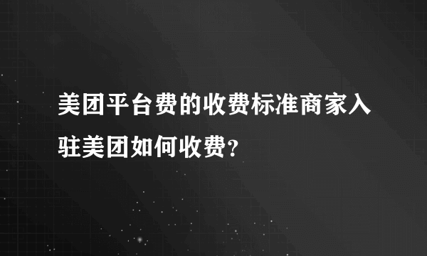 美团平台费的收费标准商家入驻美团如何收费？