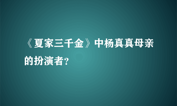 《夏家三千金》中杨真真母亲的扮演者？