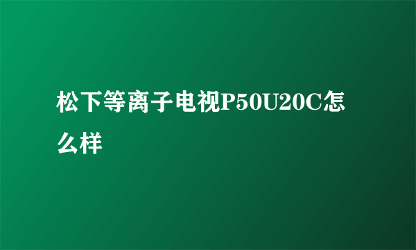 松下等离子电视P50U20C怎么样