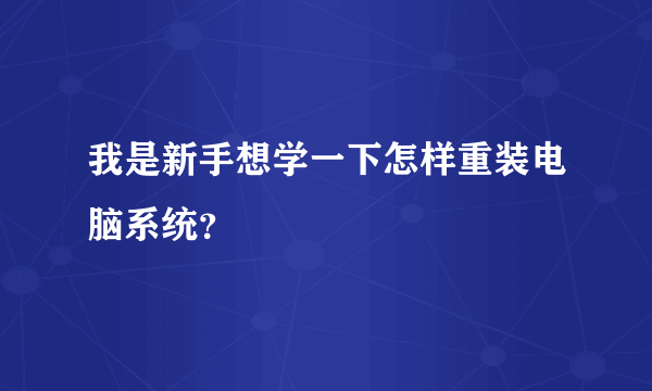 我是新手想学一下怎样重装电脑系统？