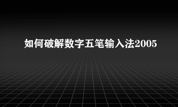 如何破解数字五笔输入法2005