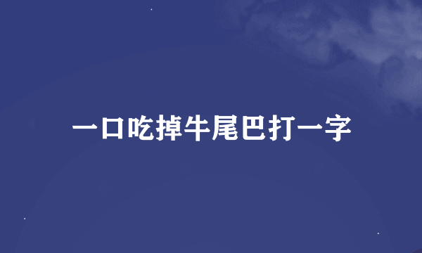 一口吃掉牛尾巴打一字