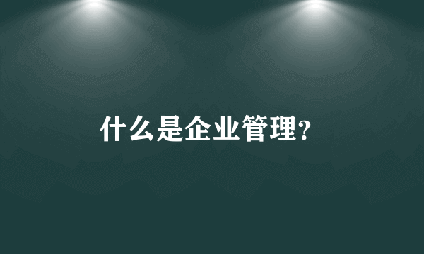 什么是企业管理？