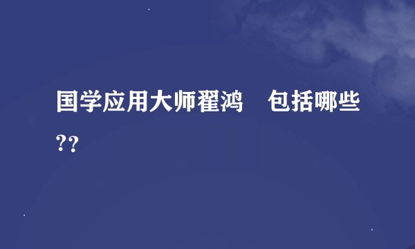 国学应用大师翟鸿燊包括哪些?？