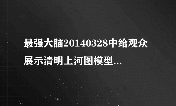 最强大脑20140328中给观众展示清明上河图模型的背景音乐是什么，感觉很大气有点古典很熟悉。