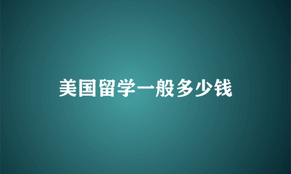 美国留学一般多少钱