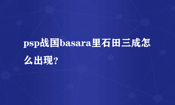 psp战国basara里石田三成怎么出现？