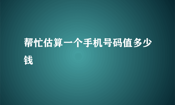 帮忙估算一个手机号码值多少钱