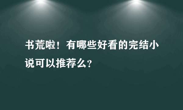 书荒啦！有哪些好看的完结小说可以推荐么？