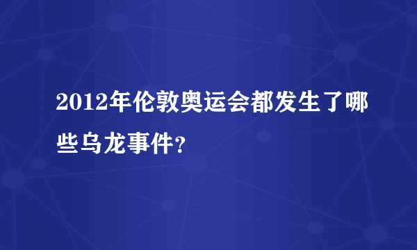 2012年伦敦奥运会都发生了哪些乌龙事件？