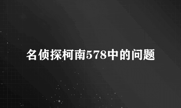 名侦探柯南578中的问题