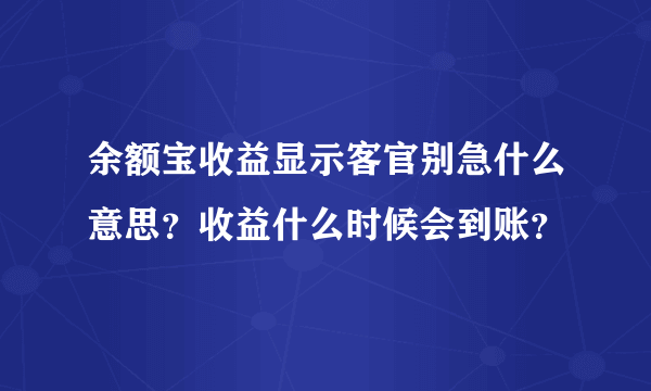 余额宝收益显示客官别急什么意思？收益什么时候会到账？