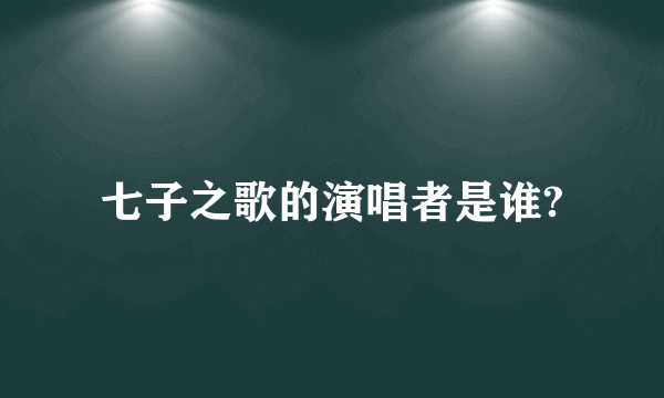 七子之歌的演唱者是谁?