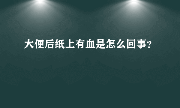 大便后纸上有血是怎么回事？