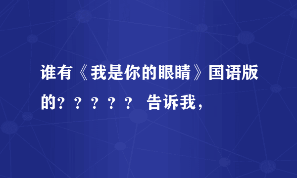 谁有《我是你的眼睛》国语版的？？？？？ 告诉我，