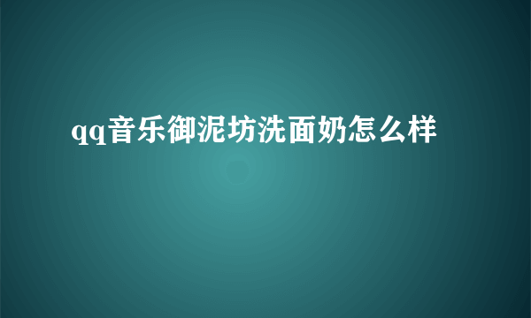 qq音乐御泥坊洗面奶怎么样