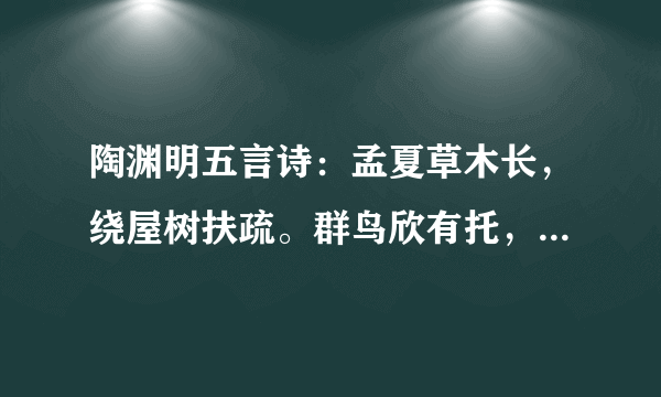 陶渊明五言诗：孟夏草木长，绕屋树扶疏。群鸟欣有托，吾亦爱吾庐。的意思