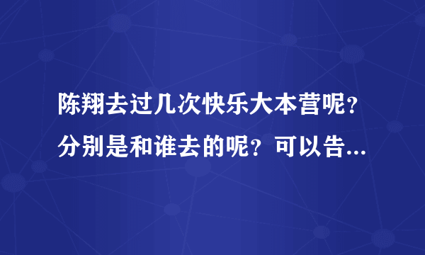 陈翔去过几次快乐大本营呢？分别是和谁去的呢？可以告诉准确时间吗（是哪一期，哪一天？）？