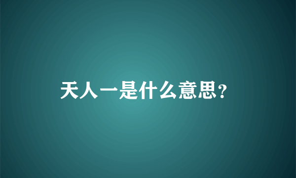 天人一是什么意思？