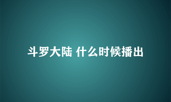 斗罗大陆 什么时候播出