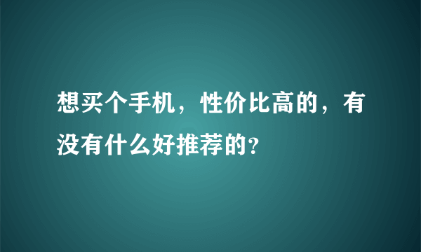 想买个手机，性价比高的，有没有什么好推荐的？