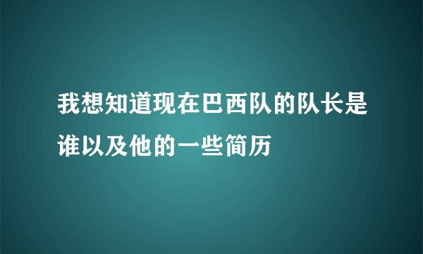 我想知道现在巴西队的队长是谁以及他的一些简历