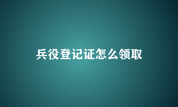 兵役登记证怎么领取