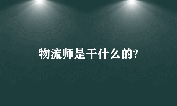 物流师是干什么的?