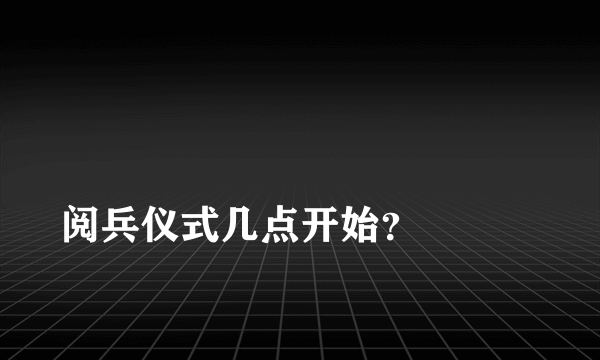 
阅兵仪式几点开始？

