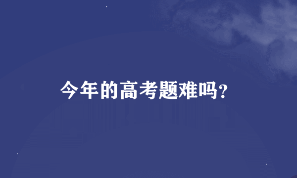 今年的高考题难吗？