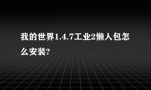 我的世界1.4.7工业2懒人包怎么安装?