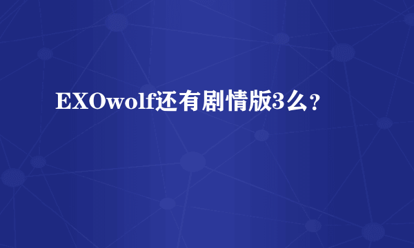 EXOwolf还有剧情版3么？