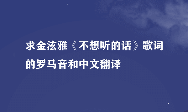 求金泫雅《不想听的话》歌词的罗马音和中文翻译