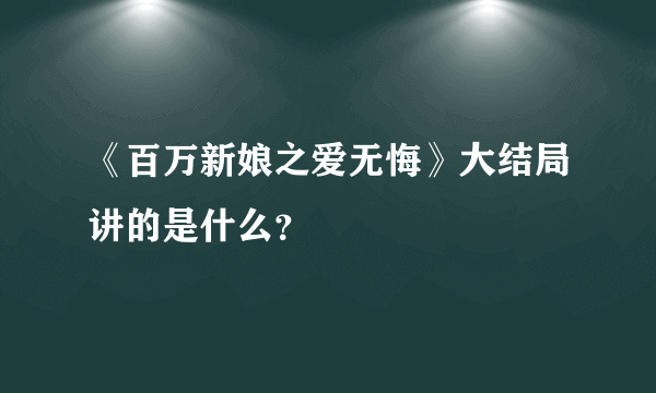 《百万新娘之爱无悔》大结局讲的是什么？