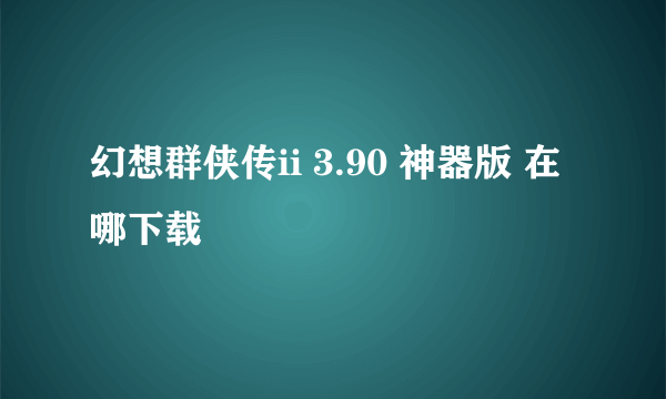 幻想群侠传ii 3.90 神器版 在哪下载