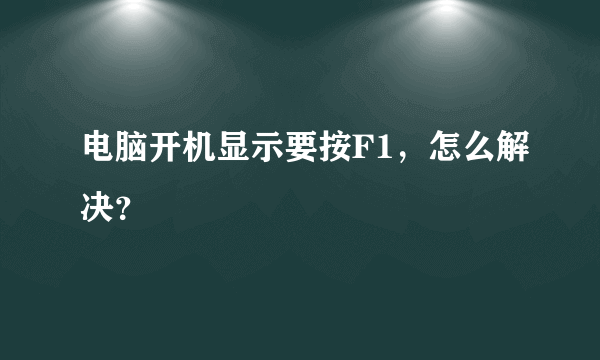 电脑开机显示要按F1，怎么解决？