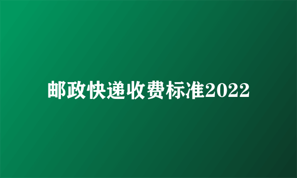 邮政快递收费标准2022