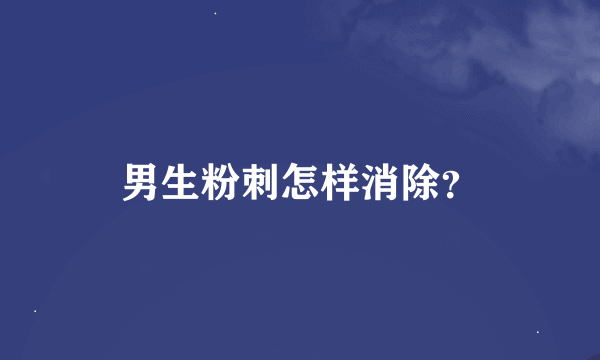 男生粉刺怎样消除？