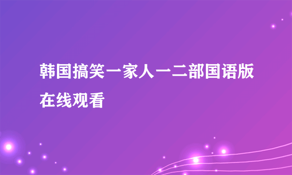 韩国搞笑一家人一二部国语版在线观看