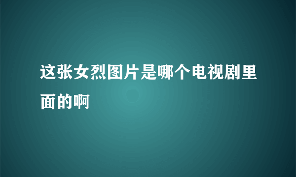 这张女烈图片是哪个电视剧里面的啊