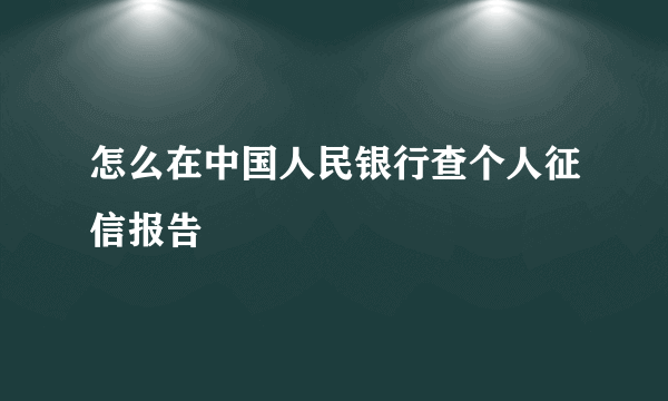 怎么在中国人民银行查个人征信报告