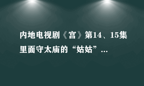 内地电视剧《宫》第14、15集里面守太庙的“姑姑”和如冰是谁演的，好眼熟，想知道。