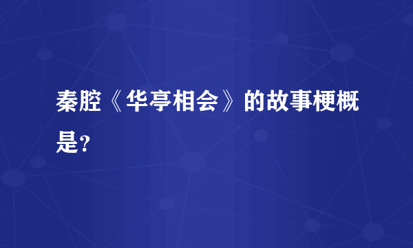 秦腔《华亭相会》的故事梗概是？