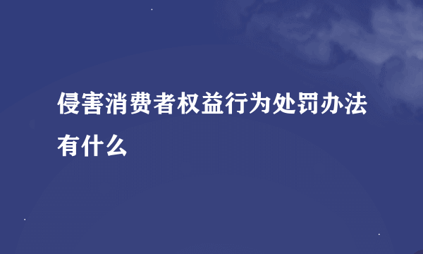 侵害消费者权益行为处罚办法有什么