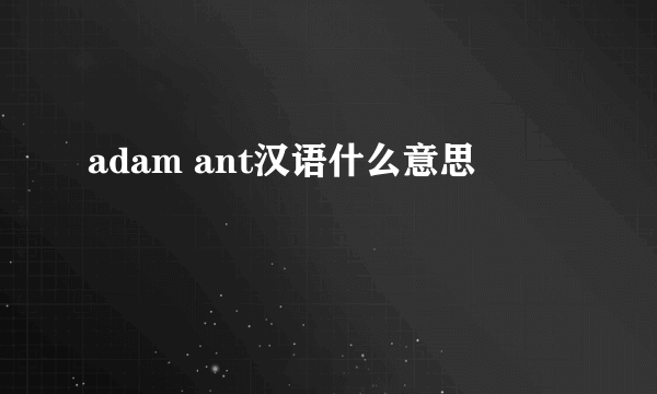 adam ant汉语什么意思